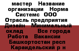 Web-мастер › Название организации ­ Норма Системс, ООО › Отрасль предприятия ­ Дизайн › Минимальный оклад ­ 1 - Все города Работа » Вакансии   . Башкортостан респ.,Караидельский р-н